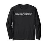 if you think i don't like you chances are you're right Long Sleeve T-Shirt