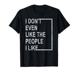 Funny I Don't Even Like The People I Like Sarcastic T-Shirt