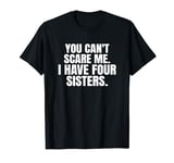 You Can't Scare Me I Have four Sisters T-Shirt