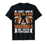 I Don't Have Ducks In A Row I Have Squirrel And They're Ever T-Shirt