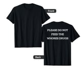 Please Do Not Feed The Whores Drugs Funny DESIGN ON BACK T-Shirt