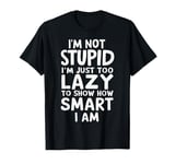 I'm Not Stupid I'm Just Too Lazy To Show How Smart I Am T-Shirt