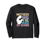 Mother Mama Mommy Day Mothers Make The World Go Around Long Sleeve T-Shirt