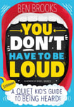 You Don&#039;t Have to be Loud  A Quiet Kid&#039;s Guide to Being Heard