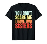 You Can't Scare Me I Have Two Sisters Funny Brother Sibling T-Shirt