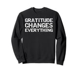 Gratitude Changes Everything Mindfulness Thanksgiving Quote Sweatshirt