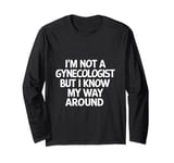 I'm not a gynecologist but I know my way around funny humor Long Sleeve T-Shirt