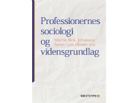 Professionernas sociologi och kunskapsbas | Anne Marie Pahuus John Benedicto Krejsler Kaspar Villadsen Lars Thorup Larsen Marie Østergaard Møller Martin D. Munk Sven Erik Nordenbo Lene Storgaard Brok Kirsten Beedholm Gitte Sommer Harrits Anders Buch Karin Anna Petersen Andreas Rasch-Christensen Martin Blok Johansen Søren Gytz Olesen Alexander von Oettingen Katrin Erna Hjort Jette Steensen Hans Jørgen Staugård Jens-Christian Smeby Katja Brøgger Lars Inge Terum John Matthias Gulløv Harald Grimen T