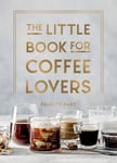 The Little Book for Coffee Lovers  Recipes, Trivia and How to Brew Great Coffee: The Perfect Gift for Any Aspiring Barista