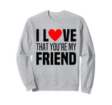 I Love That You Are My Friend Heart My Best Friend Man Woman Sweatshirt