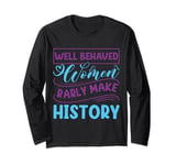 Women - Well Behaved Women Seldom Rarly History - Feminism Long Sleeve T-Shirt