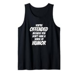 You're Offended Because You Don't Have a Sense of Humor Tank Top