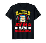 Finding Joy in a Mayo Free Existence Mayo Hater T-Shirt