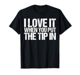 I Love It When You Put the Tip In Shirt Funny Bartender T-Shirt