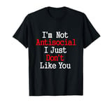 I'm Not Antisocial I Just Don't Like You T-Shirt