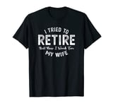 I tried to retire but now i work for my wife gift T-Shirt