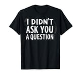 Sarcastic Female Empowerment I Didn't Ask You A Question T-Shirt