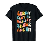 Sorry Can't My Reality Shows Are On groovy Reality show fan T-Shirt