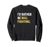 I'd Rather Be Bull Fighting - Rodeo Farm Farmer Farming Sweatshirt