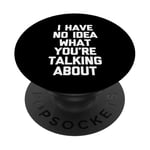 I Have No Idea What You're Talking About -Funny Saying Humor PopSockets Adhesive PopGrip