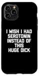 iPhone 11 Pro I Wish I Had Serotonin Instead Of This Huge Dick - Funny Men Case