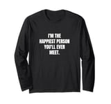 I'm the happiest person you'll ever meet. Long Sleeve T-Shirt