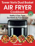 Tower Vortx Dual Basket Air Fryer Cookbook: Healthy & Easy Tower Duo Basket Air