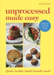 Unprocessed Made Easy  Quick, Healthy, FamilyFriendly Meals