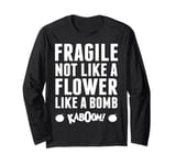 Fragile Not Like A Flower Like A Bomb Empowerment Long Sleeve T-Shirt