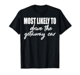 Most likely to drive the getaway car matching family reunion T-Shirt