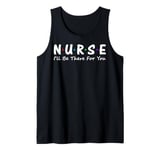 Nurse I'll Be There For You Tank Top