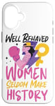 iPhone 16 Plus Feminist Well Behaved Women Seldom Make History Case