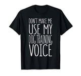 Don't Make Me Use My Dog Training Voice T-Shirt Trainer T-Shirt