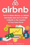 Airbnb: How To Make Money On Airbnb and Easily Earn Up to $10,000 A Month In The