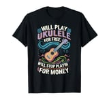 Will Play Ukulele For Free Will Stop Playing For Money T-Shirt