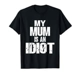 Funny My Mum is an Idiot Sarcastic Mother Gift T-Shirt