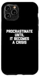 iPhone 11 Pro Procrastinate Until It Becomes A Crisis - Funny Saying Humor Case