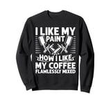 I Like My Paint How Like My Coffee Flawlessly Mixed Painter Sweatshirt