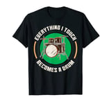 Everything I touch becomes a drum Drums Drummer T-Shirt