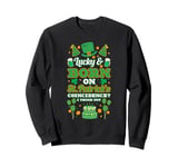 Lucky and born on Saint Patricks. Coincidence? I think not Sweatshirt