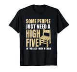 Some people just need a high five in the face with a chair T-Shirt