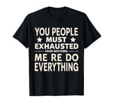 You People Must Be Exhausted Watching Me Do Everything T-Shirt