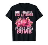 Not Fragile Like A Flower Fragile Like A Bomb Feminist Women T-Shirt