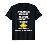 I WOULD LIKE TO APOLOGIZE TO ANYONE I HAVE NOT YET OFFENDED T-Shirt