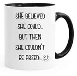 Acen Merchandise She Believed She Could But Then She Couldn't be arsed - Novelty 11oz White Tea Coffee Mug - Perfect Valentines/Easter/Summer/Christmas/Birthday by