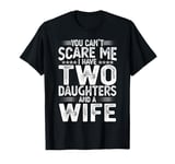 You can't scare me I have two Daughters and a Wife Gift T-Shirt