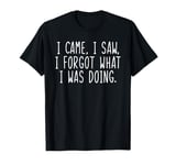 I Came I Saw I Forgot What I Was Doing Funny Saying T-Shirt