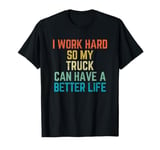 I Work Hard So My Truck Can Have a Better Life Funny T-Shirt