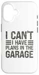 Coque pour iPhone 16 I Can't I Have Plans In The Garage Mechanic Car Amateur