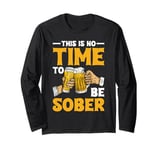 This Is No Time To Be Sober |||---- Long Sleeve T-Shirt